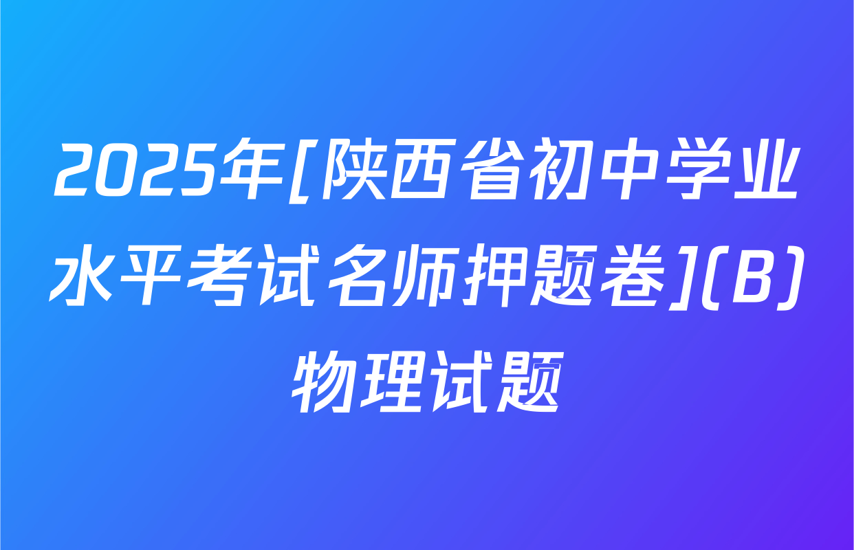 2025年[陕西省初中学业水平考试名师押题卷](B)物理试题