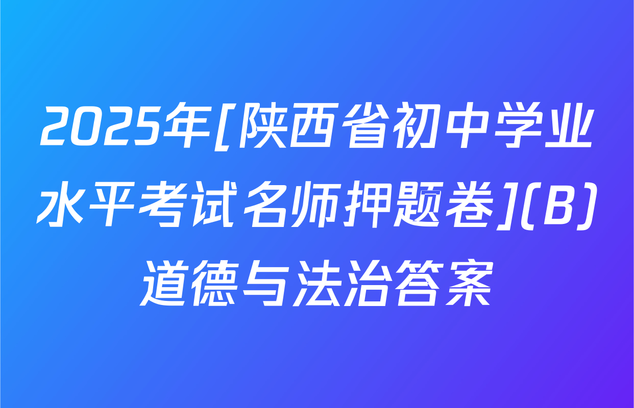 2025年[陕西省初中学业水平考试名师押题卷](B)道德与法治答案
