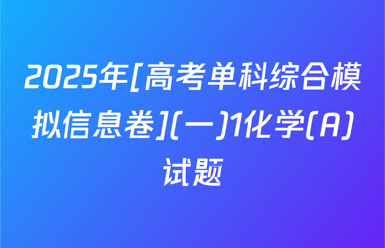 2025年[高考单科综合模拟信息卷](一)1化学(A)试题