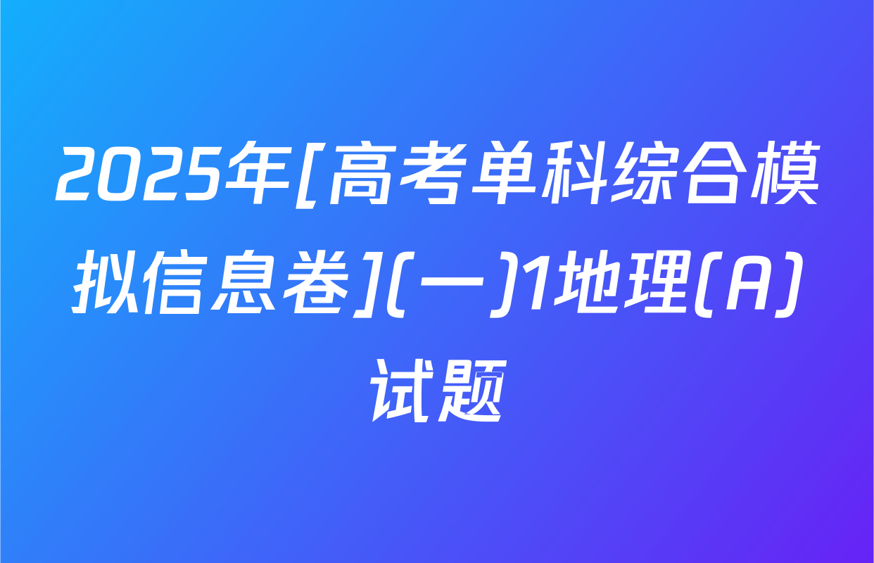 2025年[高考单科综合模拟信息卷](一)1地理(A)试题