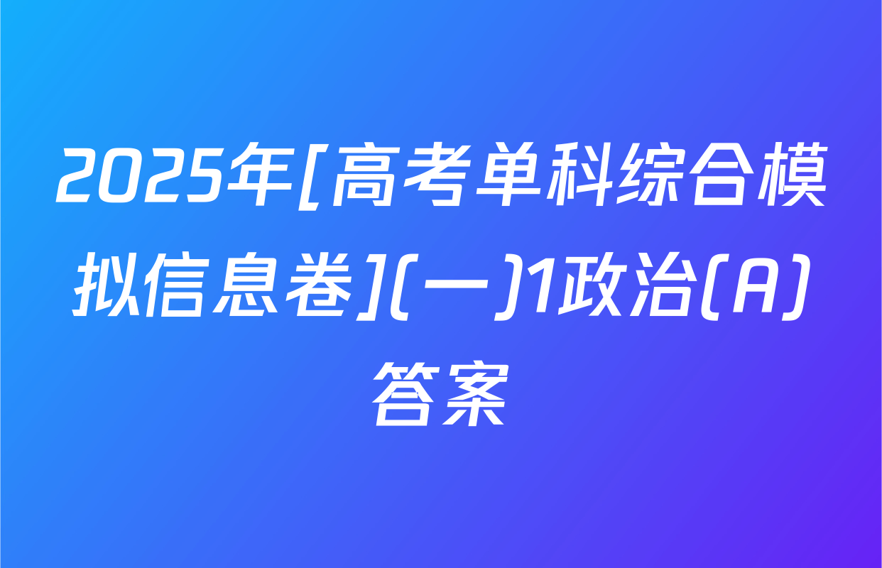2025年[高考单科综合模拟信息卷](一)1政治(A)答案