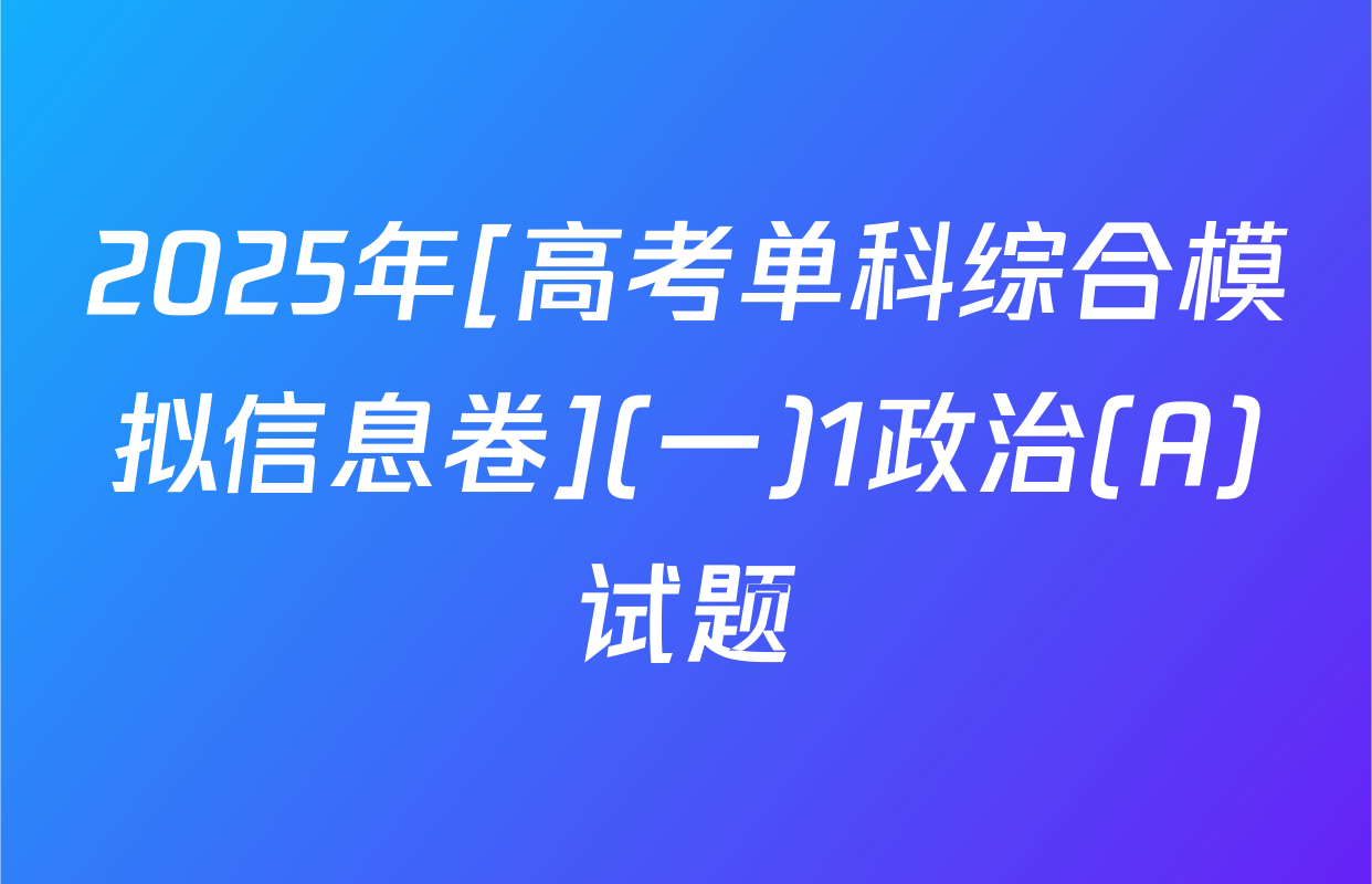 2025年[高考单科综合模拟信息卷](一)1政治(A)试题