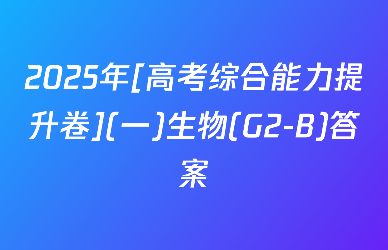 2025年[高考综合能力提升卷](一)生物(G2-B)答案