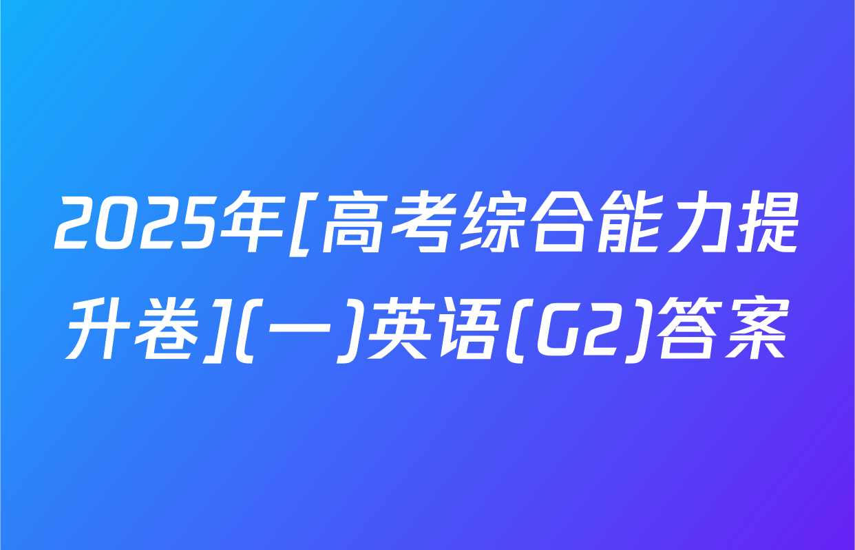 2025年[高考综合能力提升卷](一)英语(G2)答案