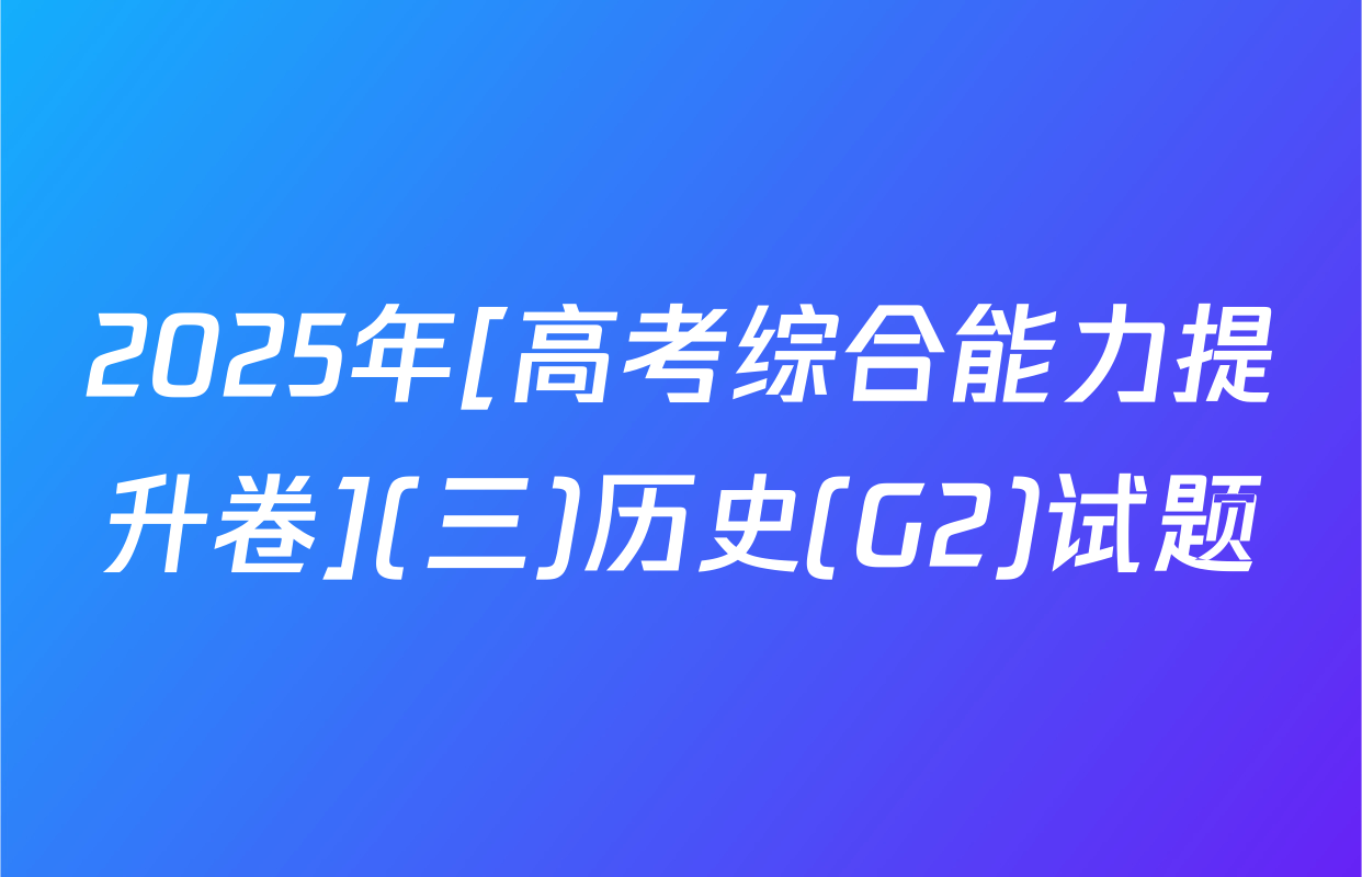 2025年[高考综合能力提升卷](三)历史(G2)试题
