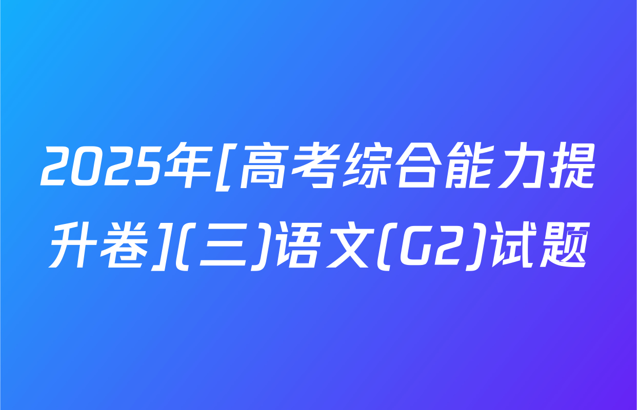 2025年[高考综合能力提升卷](三)语文(G2)试题