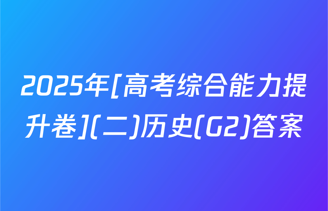2025年[高考综合能力提升卷](二)历史(G2)答案