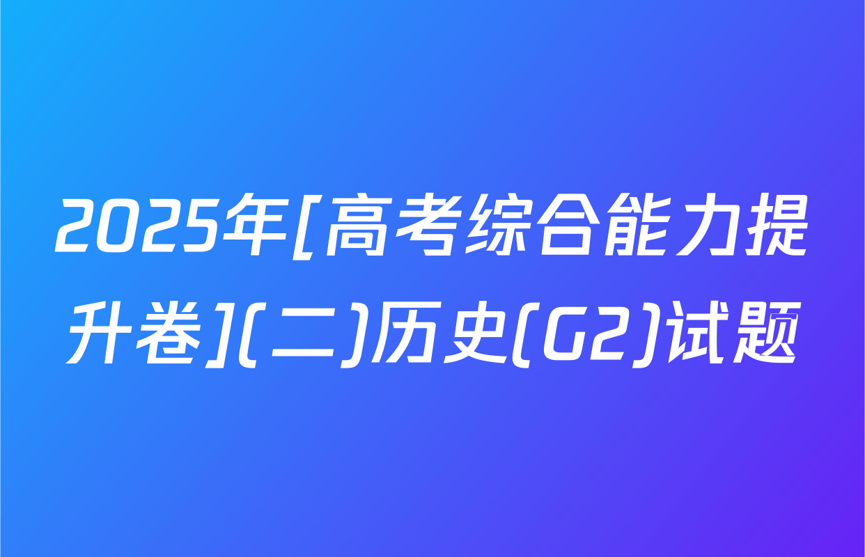 2025年[高考综合能力提升卷](二)历史(G2)试题