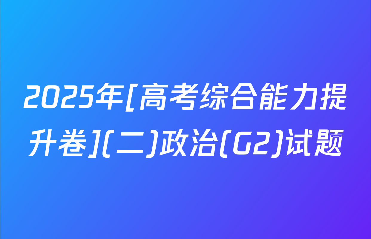 2025年[高考综合能力提升卷](二)政治(G2)试题