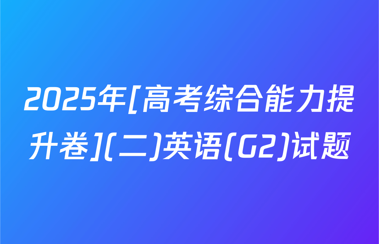 2025年[高考综合能力提升卷](二)英语(G2)试题