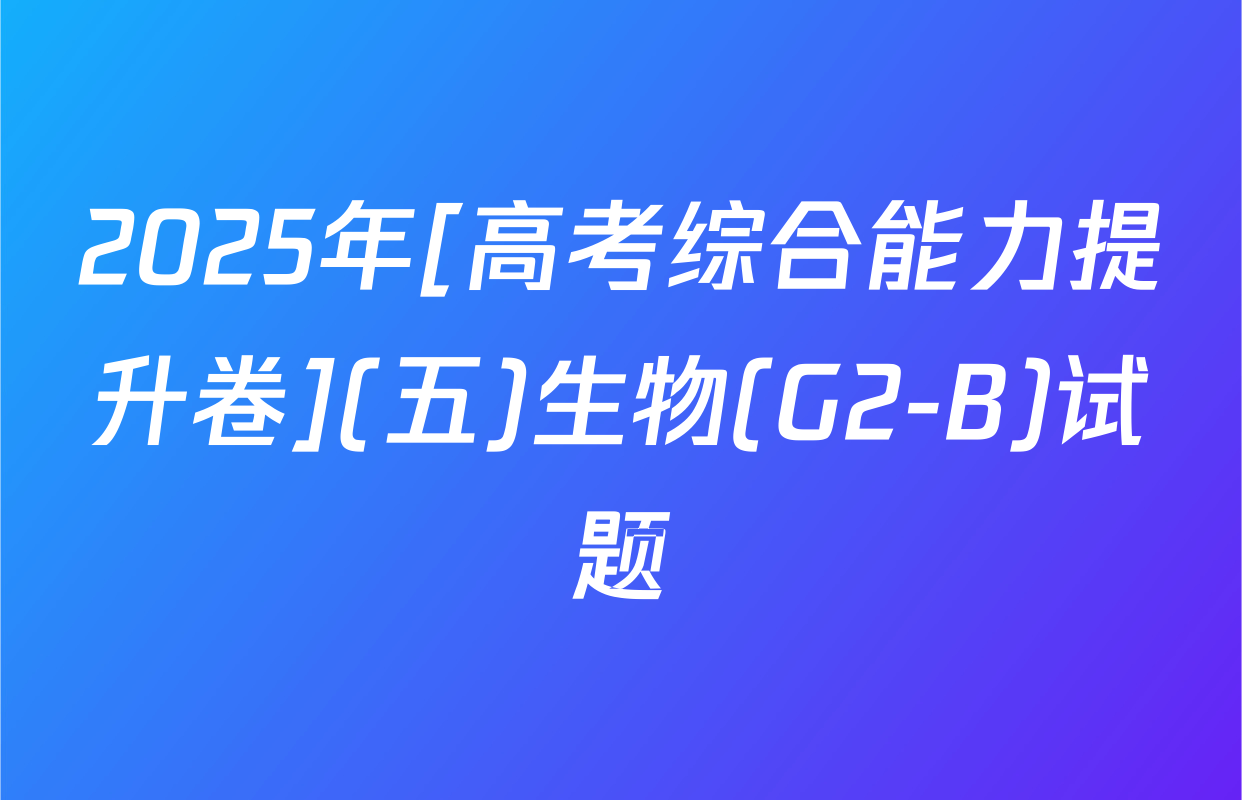 2025年[高考综合能力提升卷](五)生物(G2-B)试题