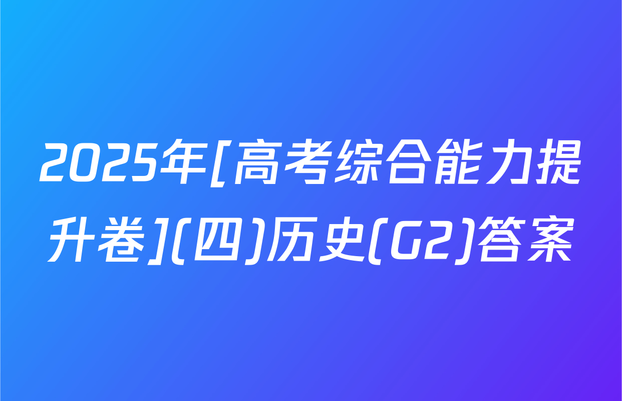 2025年[高考综合能力提升卷](四)历史(G2)答案
