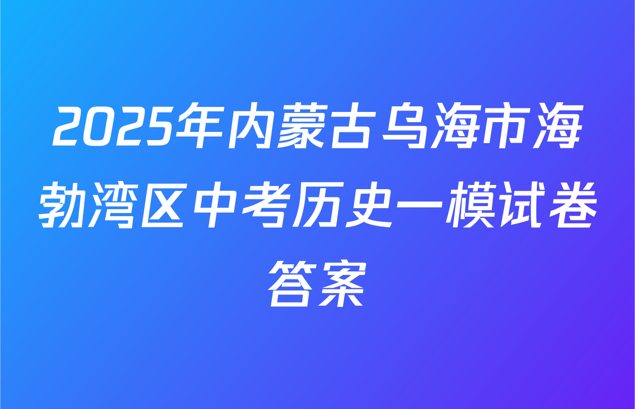2025年内蒙古乌海市海勃湾区中考历史一模试卷答案