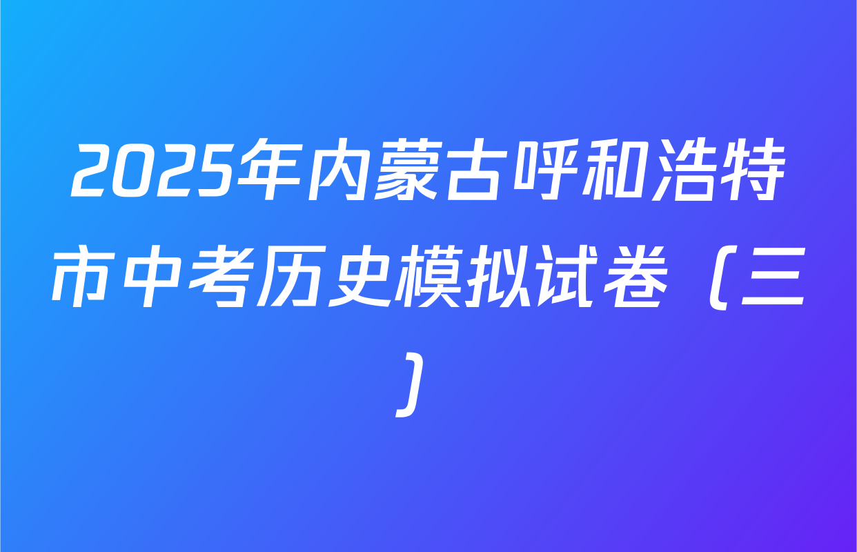 2025年内蒙古呼和浩特市中考历史模拟试卷（三）