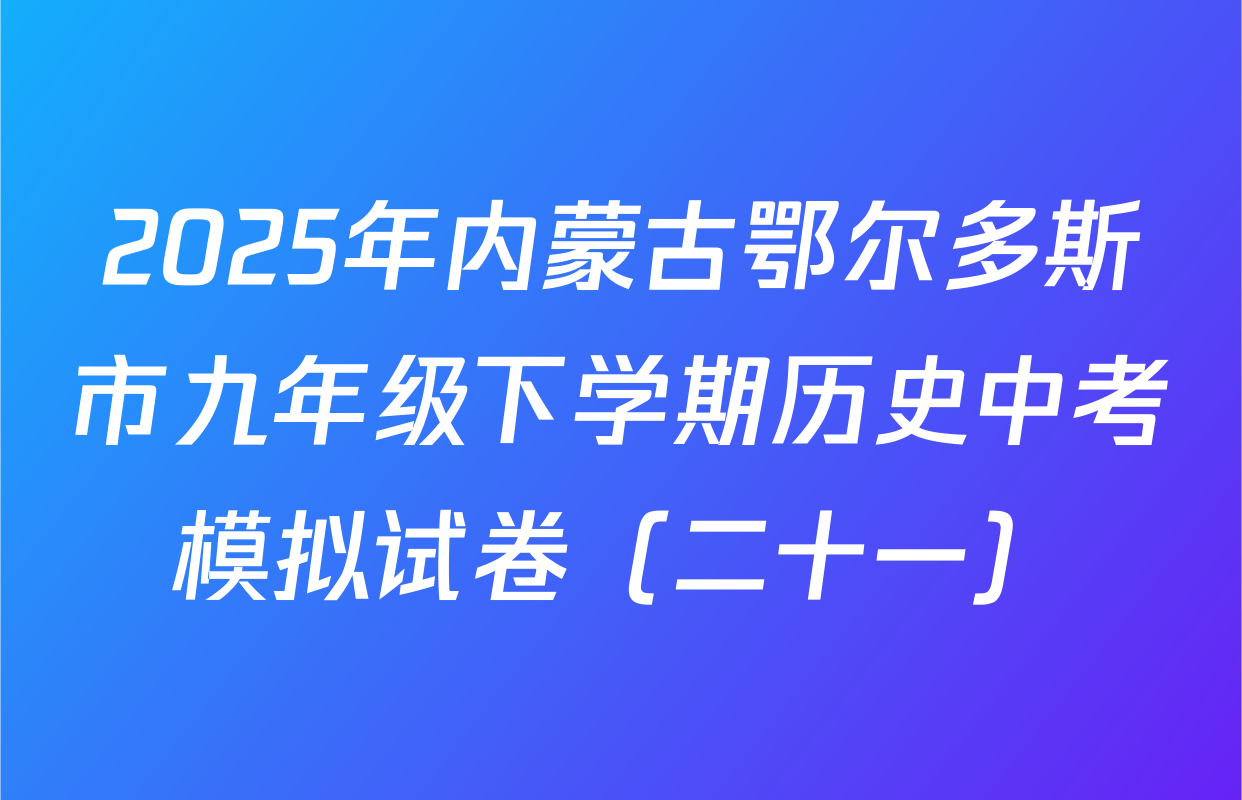 2025年内蒙古鄂尔多斯市九年级下学期历史中考模拟试卷（二十一）