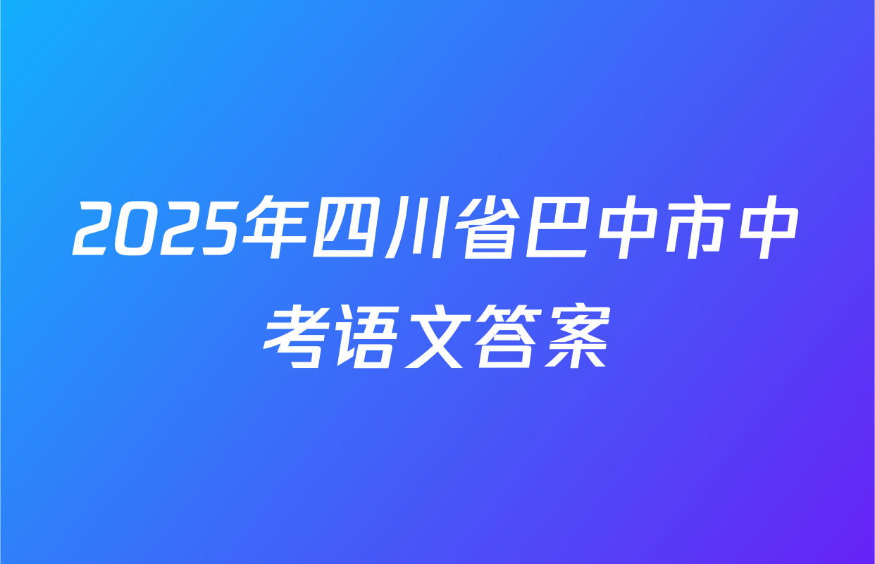 2025年四川省巴中市中考语文答案
