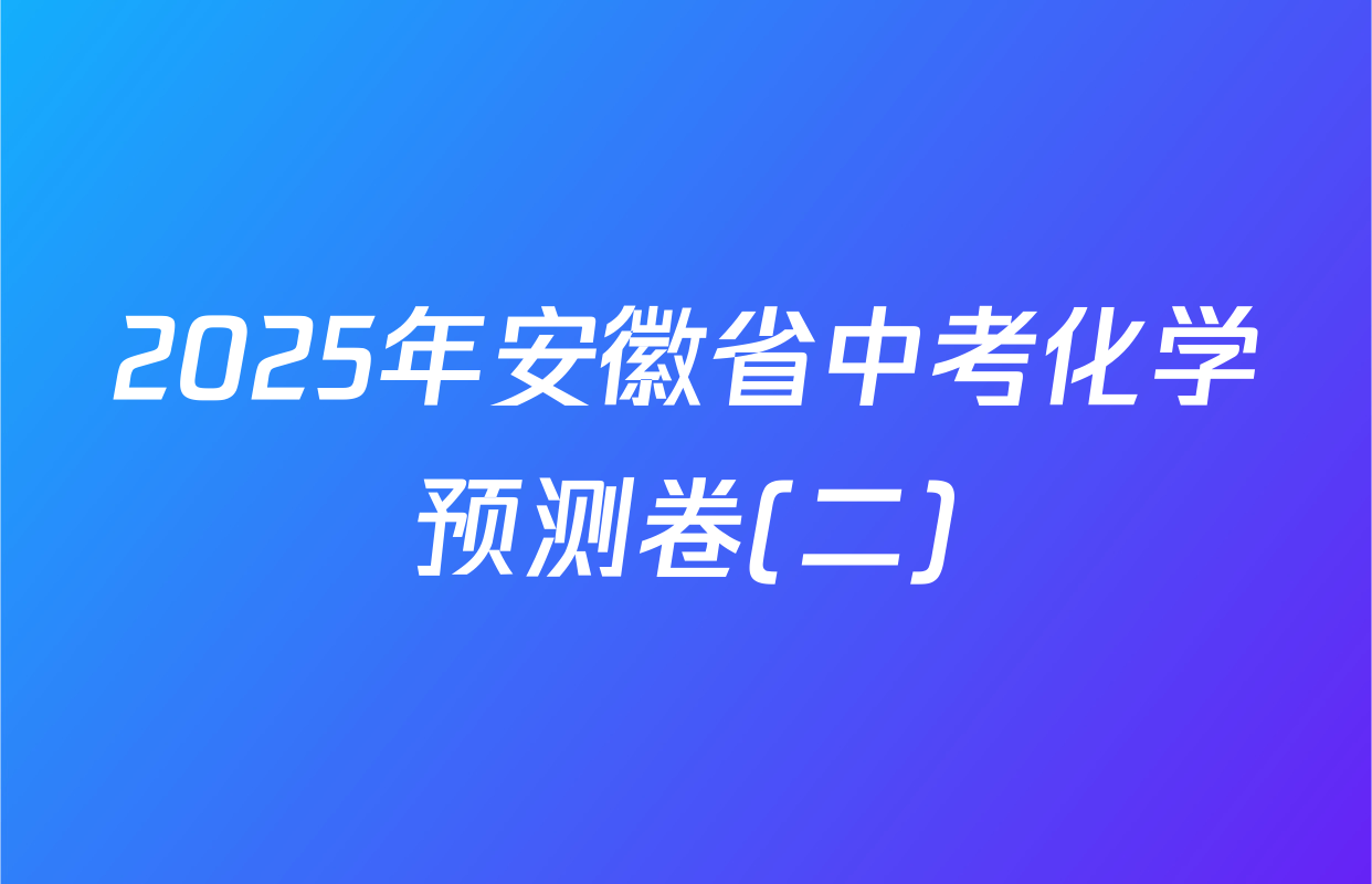2025年安徽省中考化学预测卷(二)