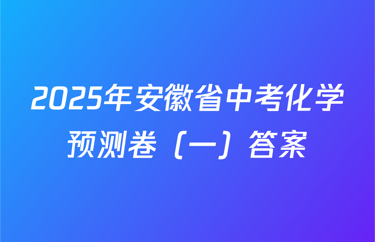 2025年安徽省中考化学预测卷（一）答案