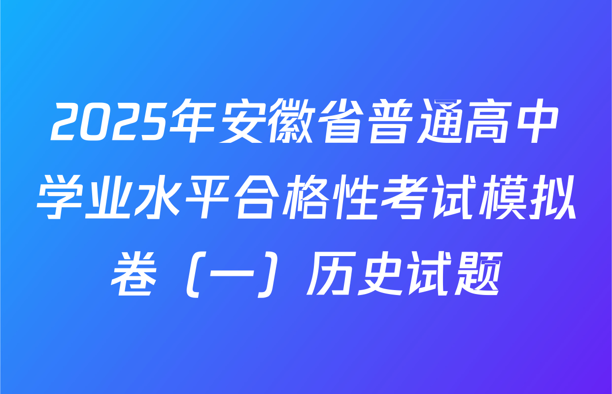 2025年安徽省普通高中学业水平合格性考试模拟卷（一）历史试题