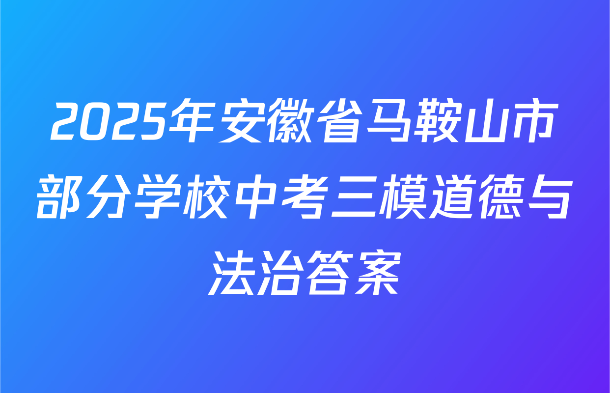 2025年安徽省马鞍山市部分学校中考三模道德与法治答案