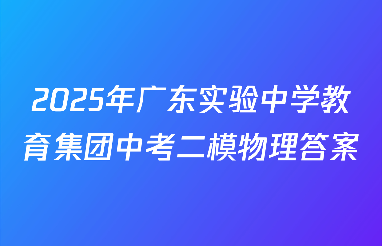 2025年广东实验中学教育集团中考二模物理答案