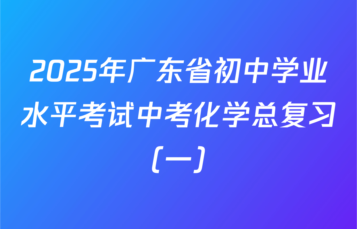 2025年广东省初中学业水平考试中考化学总复习（一）