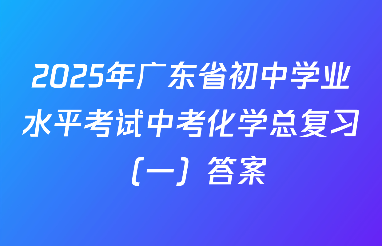 2025年广东省初中学业水平考试中考化学总复习（一）答案
