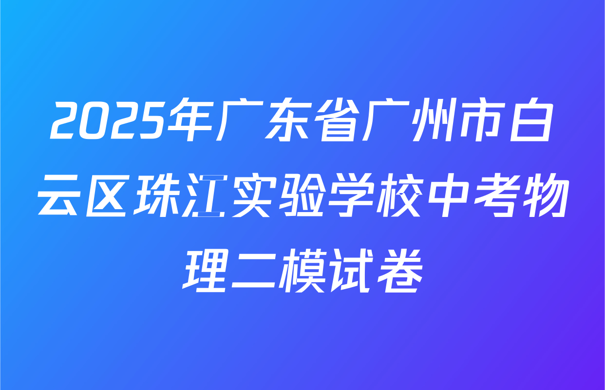 2025年广东省广州市白云区珠江实验学校中考物理二模试卷