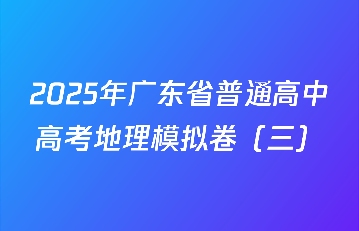 2025年广东省普通高中高考地理模拟卷（三）