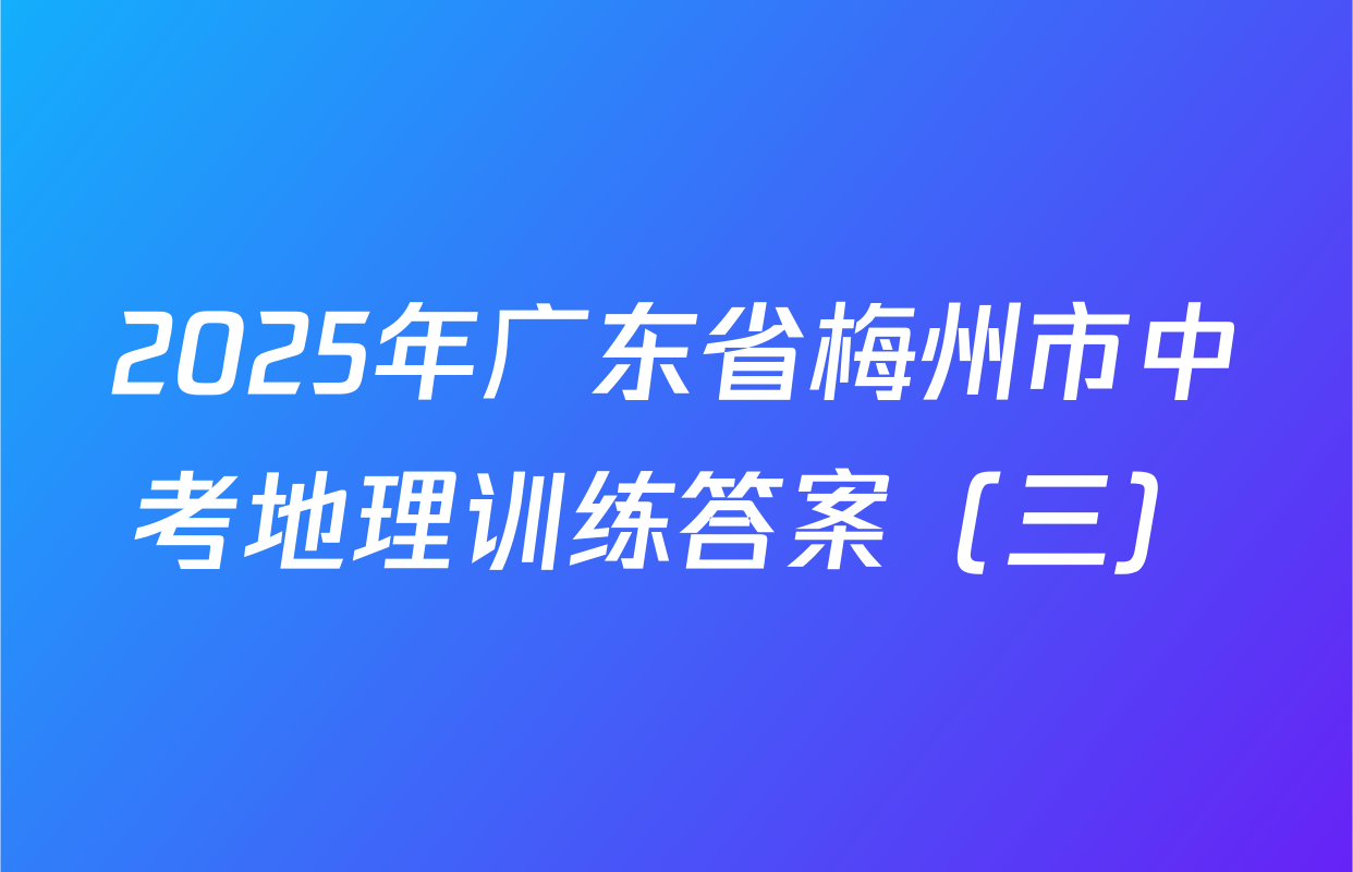 2025年广东省梅州市中考地理训练答案（三）