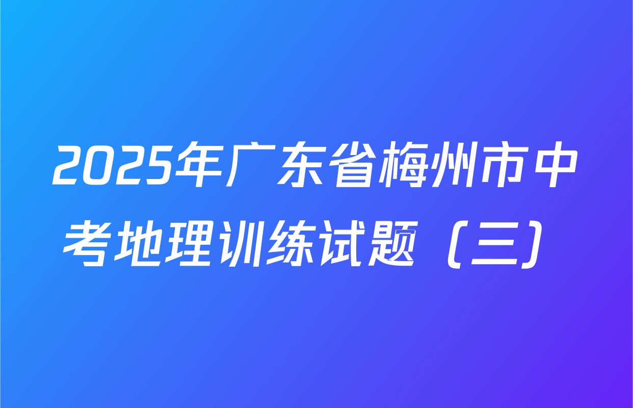 2025年广东省梅州市中考地理训练试题（三）