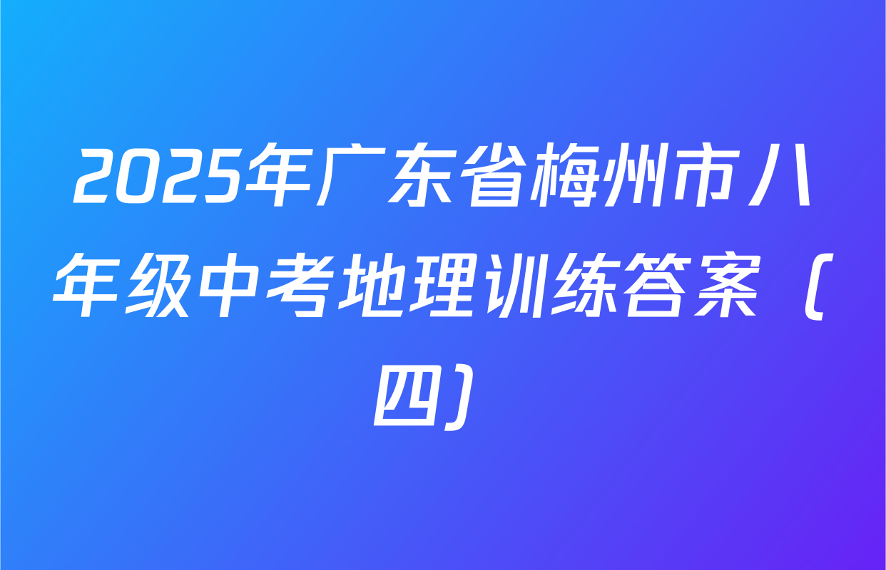 2025年广东省梅州市八年级中考地理训练答案（四）