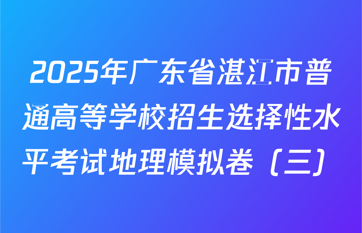2025年广东省湛江市普通高等学校招生选择性水平考试地理模拟卷（三）