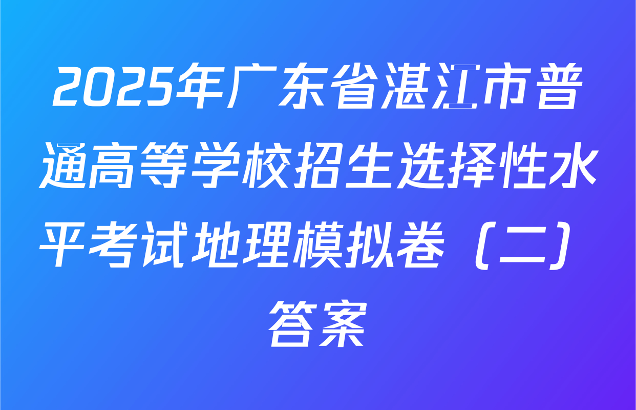 2025年广东省湛江市普通高等学校招生选择性水平考试地理模拟卷（二）答案