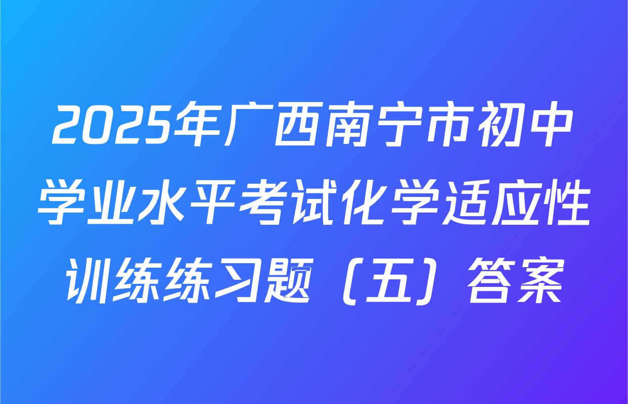 2025年广西南宁市初中学业水平考试化学适应性训练练习题（五）答案
