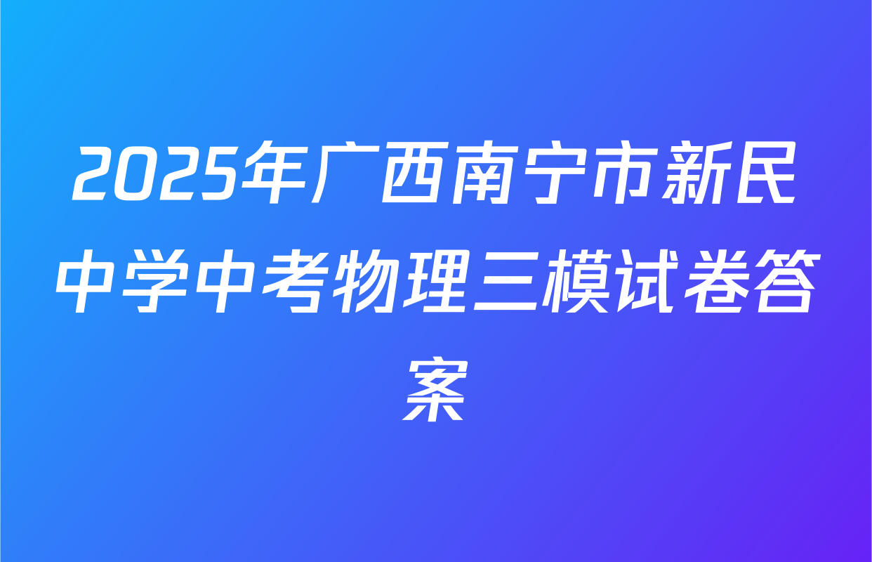 2025年广西南宁市新民中学中考物理三模试卷答案