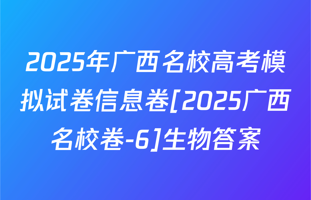 2025年广西名校高考模拟试卷信息卷[2025广西名校卷-6]生物答案