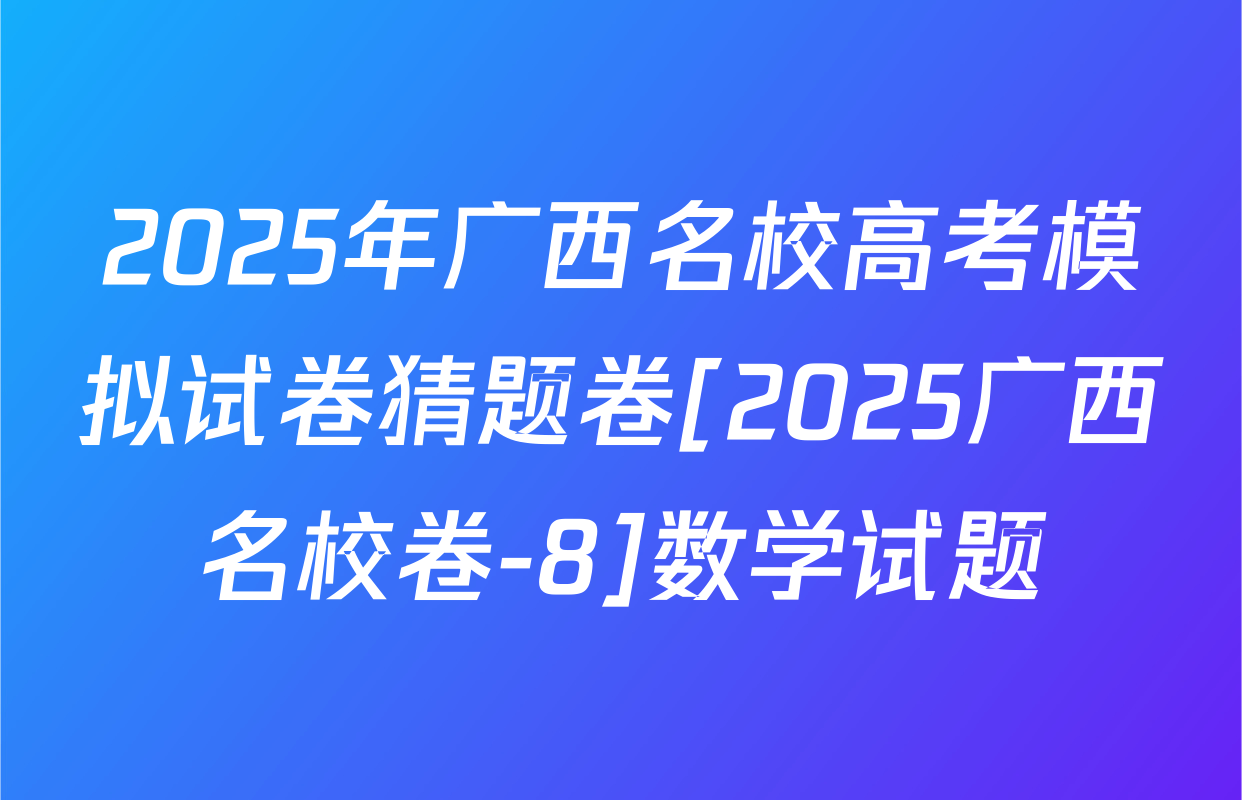 2025年广西名校高考模拟试卷猜题卷[2025广西名校卷-8]数学试题