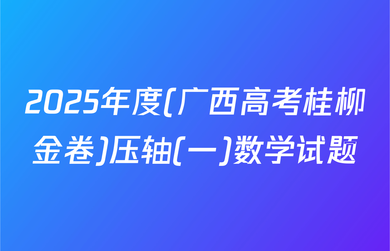 2025年度(广西高考桂柳金卷)压轴(一)数学试题