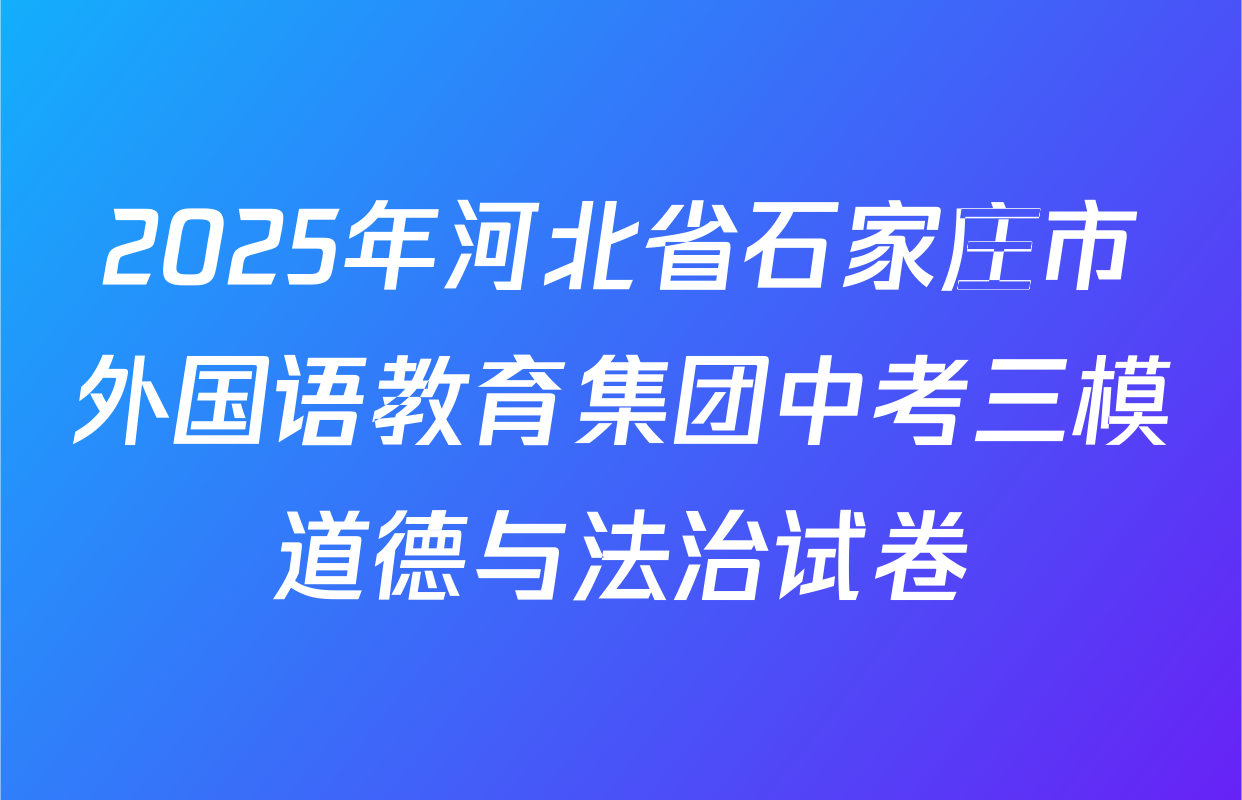 2025年河北省石家庄市外国语教育集团中考三模道德与法治试卷