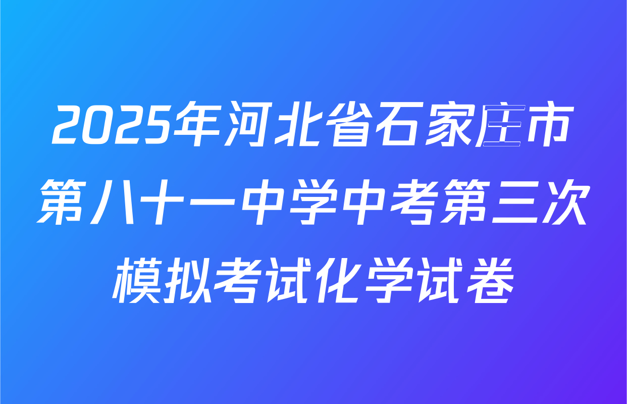 2025年河北省石家庄市第八十一中学中考第三次模拟考试化学试卷