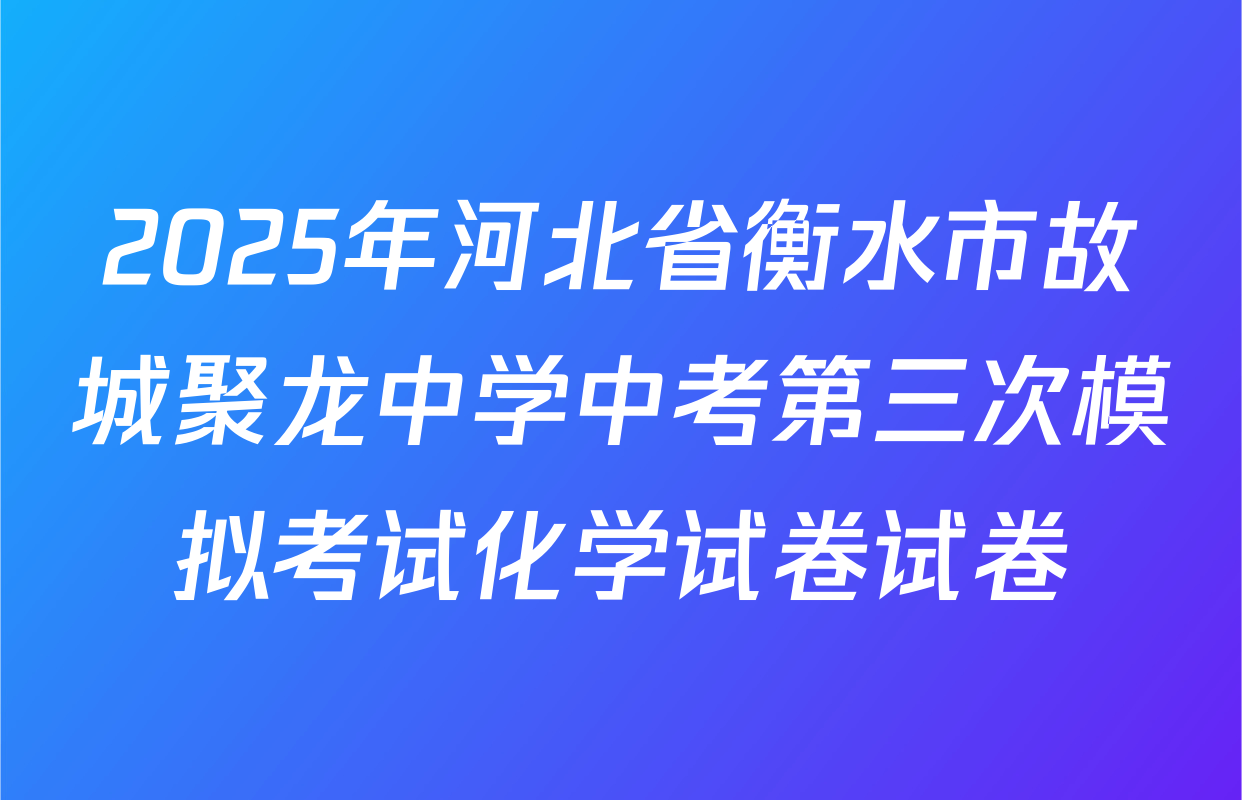2025年河北省衡水市故城聚龙中学中考第三次模拟考试化学试卷试卷