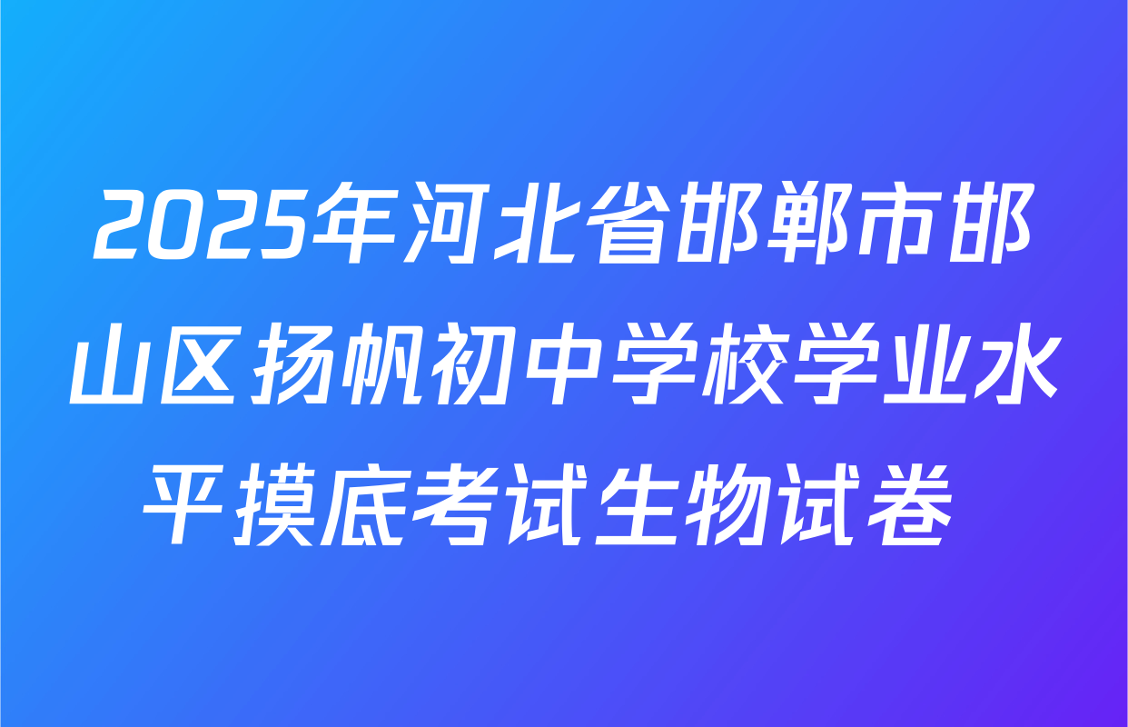 2025年河北省邯郸市邯山区扬帆初中学校学业水平摸底考试生物试卷 