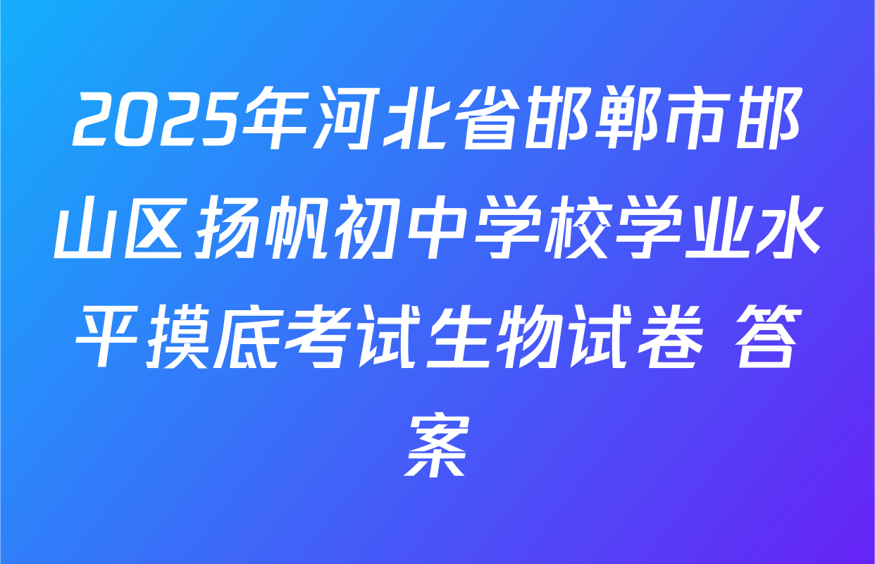 2025年河北省邯郸市邯山区扬帆初中学校学业水平摸底考试生物试卷 答案