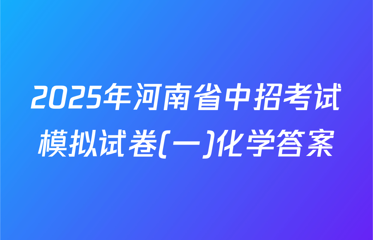 2025年河南省中招考试模拟试卷(一)化学答案