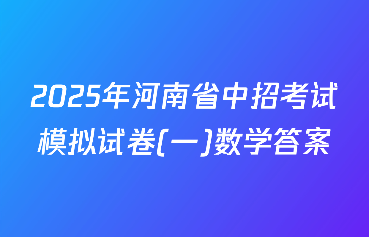 2025年河南省中招考试模拟试卷(一)数学答案