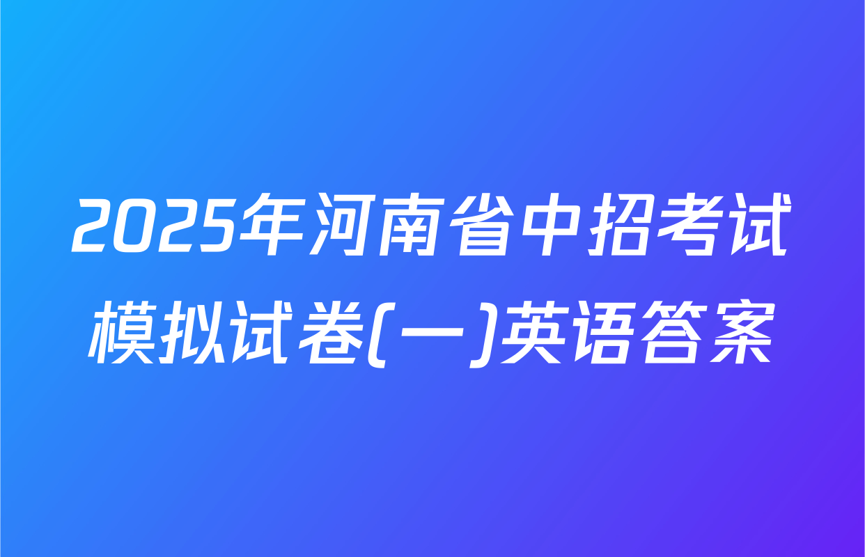 2025年河南省中招考试模拟试卷(一)英语答案