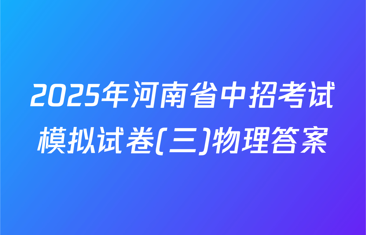 2025年河南省中招考试模拟试卷(三)物理答案