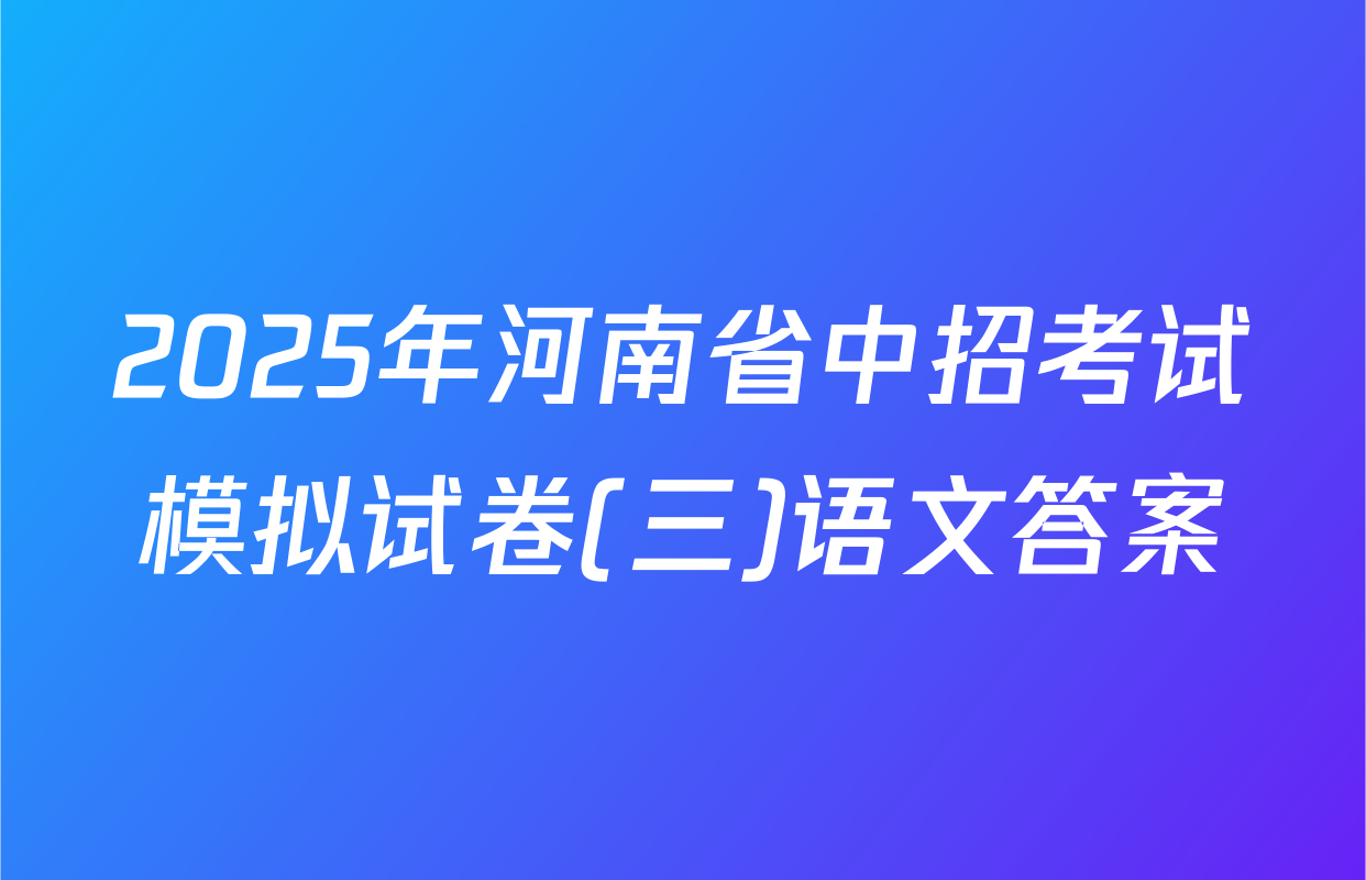 2025年河南省中招考试模拟试卷(三)语文答案