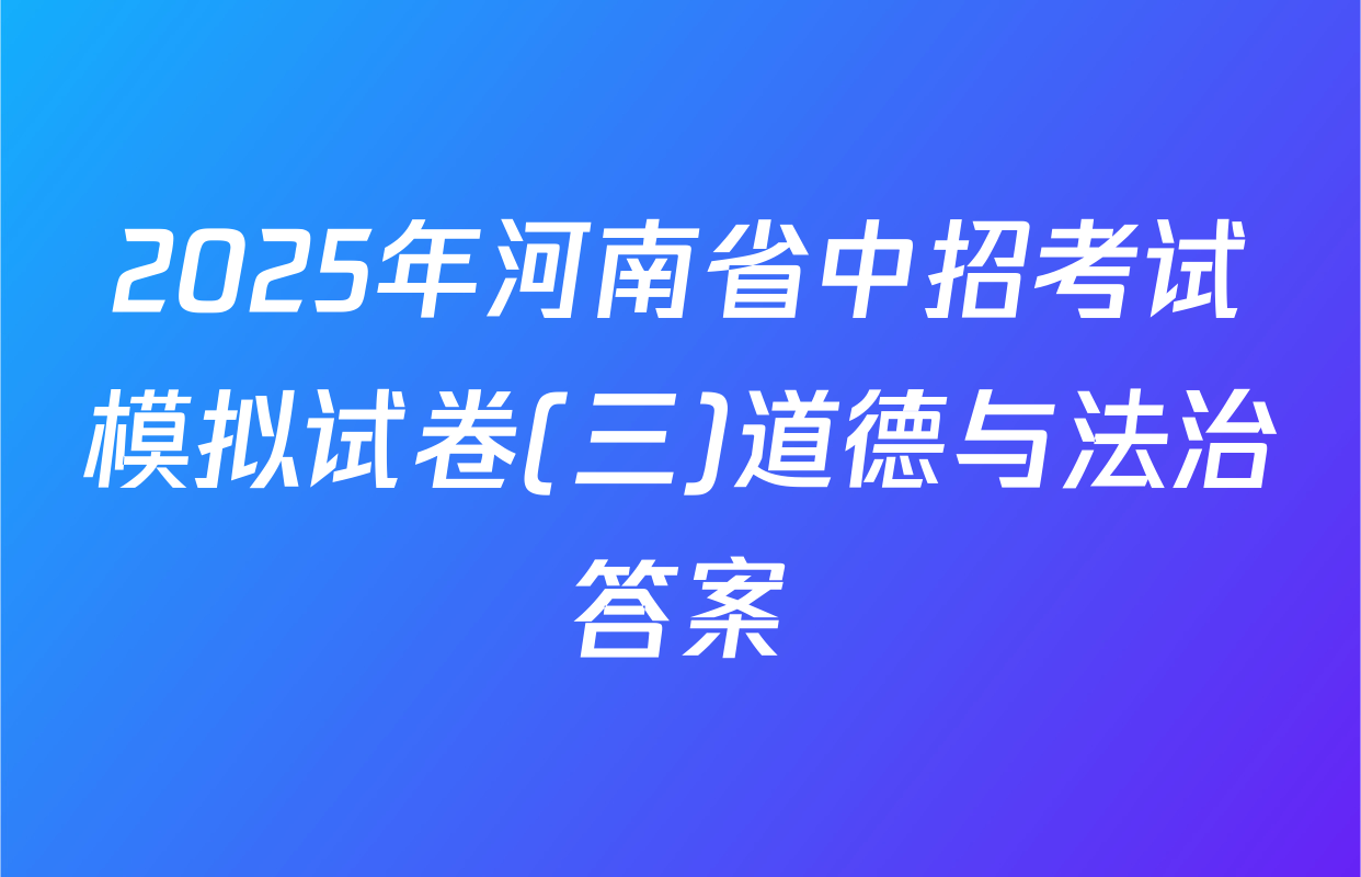 2025年河南省中招考试模拟试卷(三)道德与法治答案